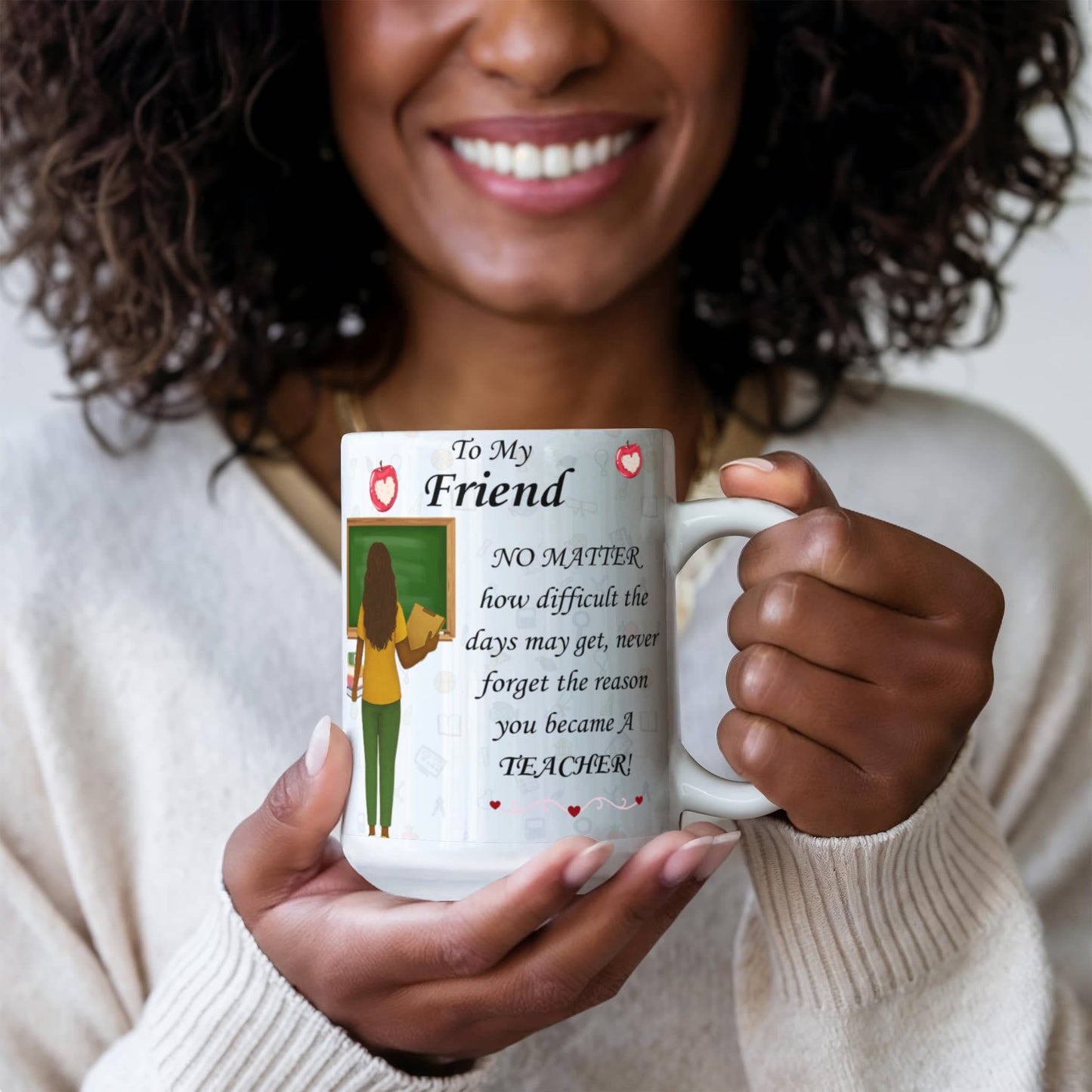 To My Friend- "Never Forget Why You Are A Teacher" - Mug