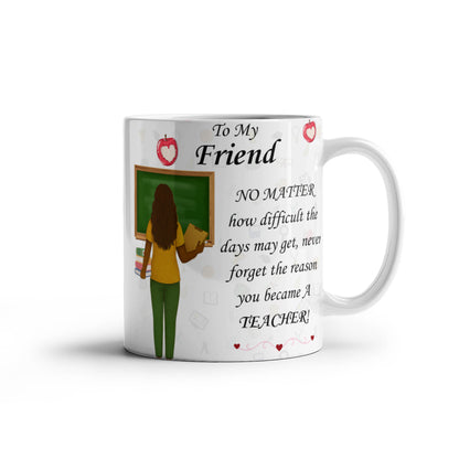 To My Friend- "Never Forget Why You Are A Teacher" - Mug