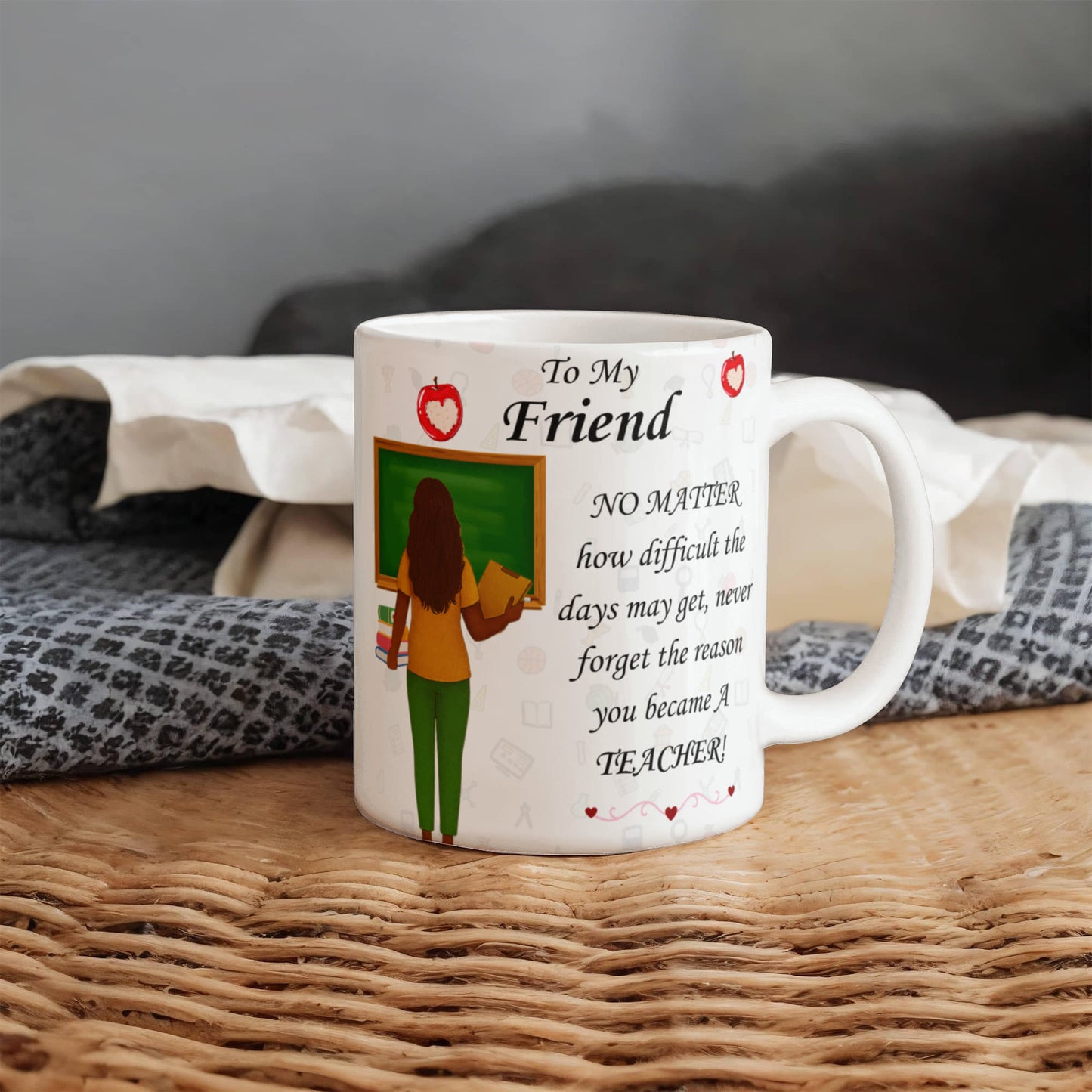 To My Friend- "Never Forget Why You Are A Teacher" - Mug
