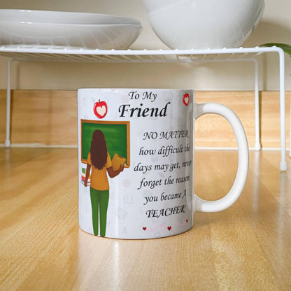 To My Friend- "Never Forget Why You Are A Teacher" - Mug